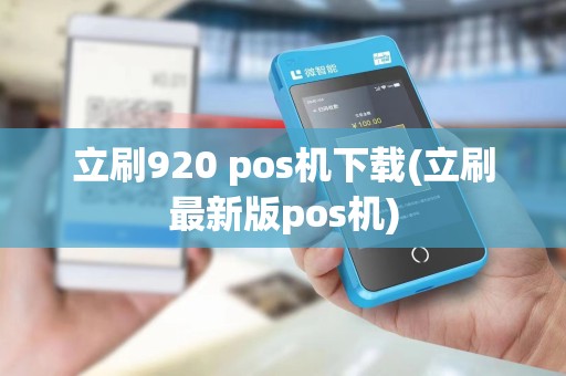 立刷920 pos机下载(立刷最新版pos机)