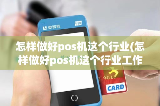 怎样做好pos机这个行业(怎样做好pos机这个行业工作)