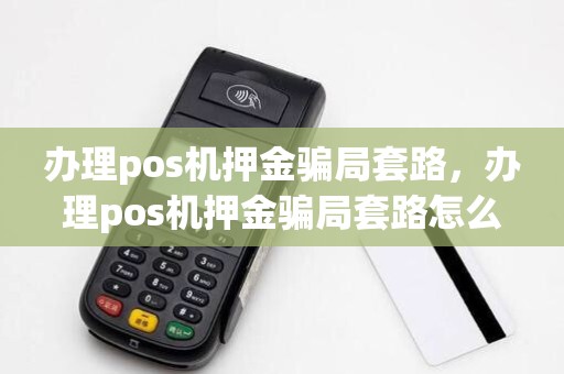 办理pos机押金骗局套路，办理pos机押金骗局套路怎么办