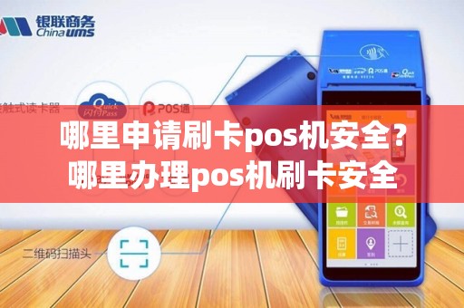 哪里申请刷卡pos机安全？哪里办理pos机刷卡安全