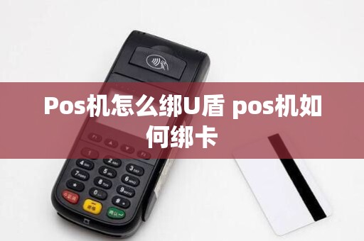 Pos机怎么绑U盾 pos机如何绑卡