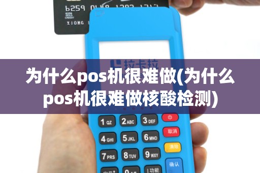 为什么pos机很难做(为什么pos机很难做核酸检测)