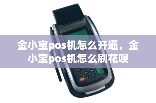 金小宝pos机怎么开通，金小宝pos机怎么刷花呗