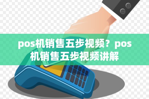 pos机销售五步视频？pos机销售五步视频讲解