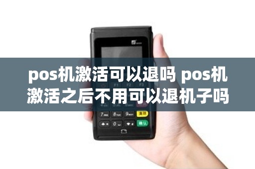 pos机激活可以退吗 pos机激活之后不用可以退机子吗