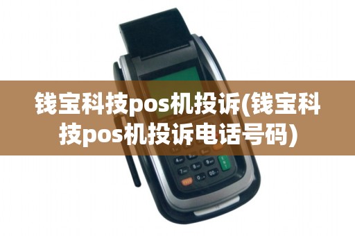钱宝科技pos机投诉(钱宝科技pos机投诉电话号码)