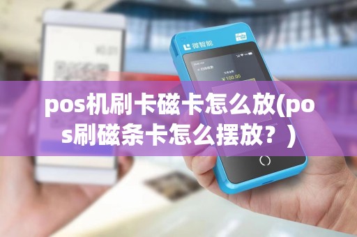 pos机刷卡磁卡怎么放(pos刷磁条卡怎么摆放？)