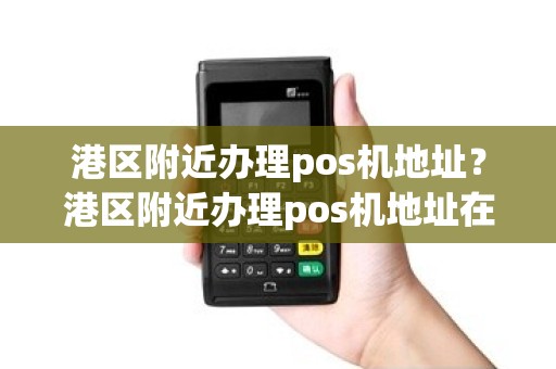 港区附近办理pos机地址？港区附近办理pos机地址在哪里