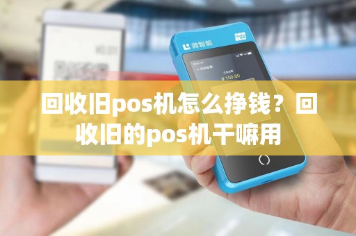 回收旧pos机怎么挣钱？回收旧的pos机干嘛用