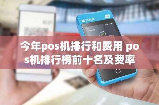 今年pos机排行和费用 pos机排行榜前十名及费率
