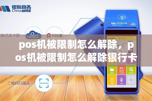 pos机被限制怎么解除，pos机被限制怎么解除银行卡