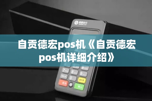 自贡德宏pos机《自贡德宏pos机详细介绍》 自贡德宏pos机《自贡德宏pos机详细介绍》