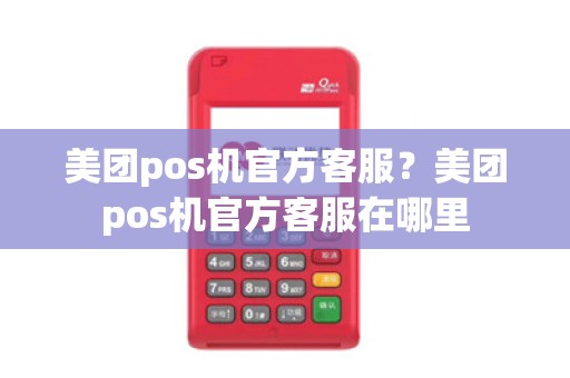 美团pos机官方客服？美团pos机官方客服在哪里