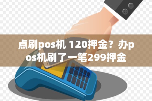 点刷pos机 120押金？办pos机刷了一笔299押金