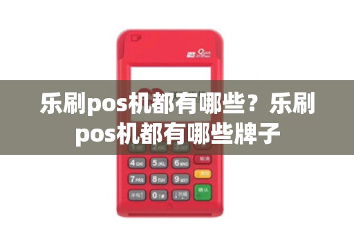 乐刷pos机都有哪些？乐刷pos机都有哪些牌子