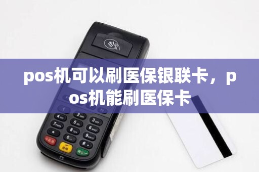 pos机可以刷医保银联卡，pos机能刷医保卡