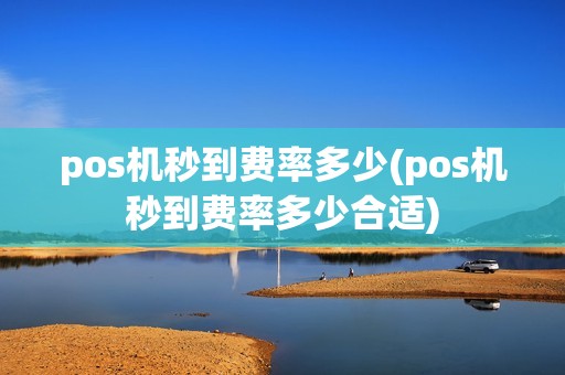 pos机秒到费率多少(pos机秒到费率多少合适)