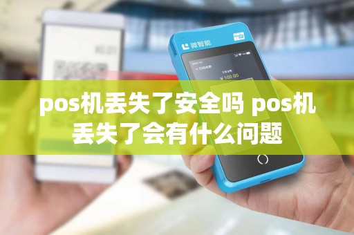 pos机丢失了安全吗 pos机丢失了会有什么问题