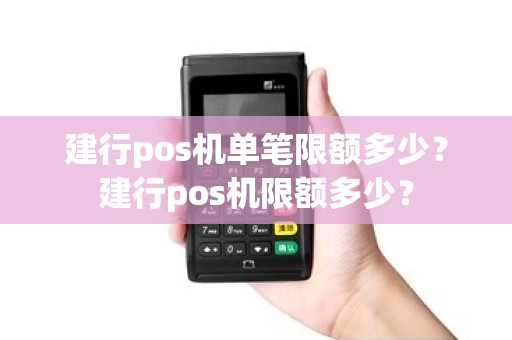建行pos机单笔限额多少？建行pos机限额多少？