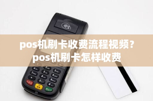 pos机刷卡收费流程视频？pos机刷卡怎样收费