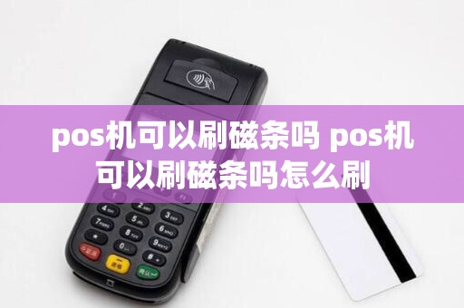 pos机可以刷磁条吗 pos机可以刷磁条吗怎么刷