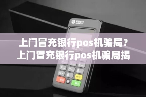 上门冒充银行pos机骗局？上门冒充银行pos机骗局揭秘