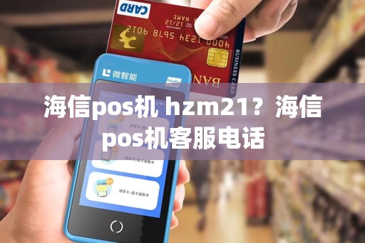 海信pos机 hzm21？海信pos机客服电话