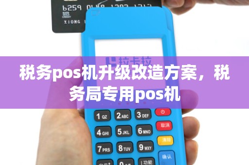 税务pos机升级改造方案，税务局专用pos机