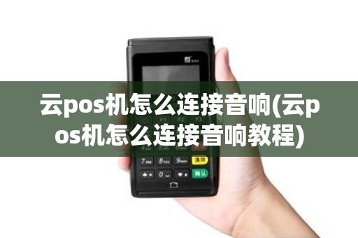 云pos机怎么连接音响(云pos机怎么连接音响教程)
