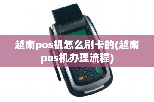 越南pos机怎么刷卡的(越南pos机办理流程)