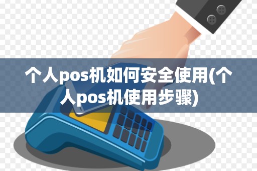 个人pos机如何安全使用(个人pos机使用步骤)