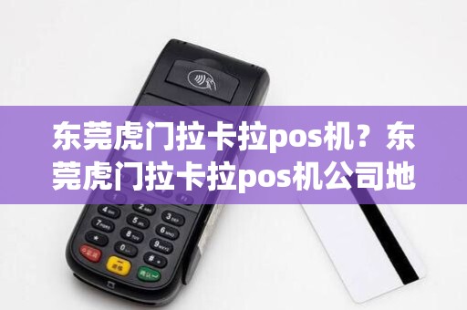 东莞虎门拉卡拉pos机？东莞虎门拉卡拉pos机公司地址