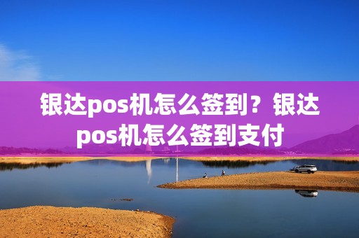 银达pos机怎么签到？银达pos机怎么签到支付