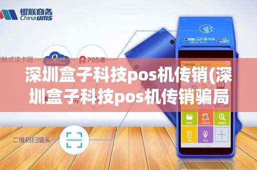 深圳盒子科技pos机传销(深圳盒子科技pos机传销骗局)