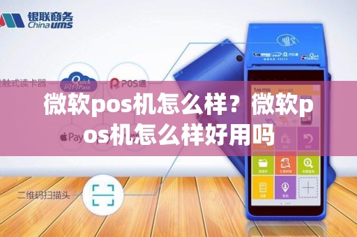 微软pos机怎么样？微软pos机怎么样好用吗