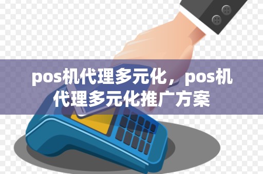 pos机代理多元化，pos机代理多元化推广方案