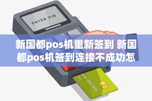新国都pos机重新签到 新国都pos机签到连接不成功怎么回事