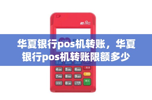 华夏银行pos机转账，华夏银行pos机转账限额多少