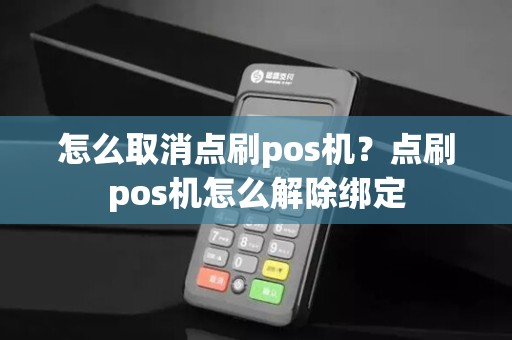 怎么取消点刷pos机？点刷pos机怎么解除绑定