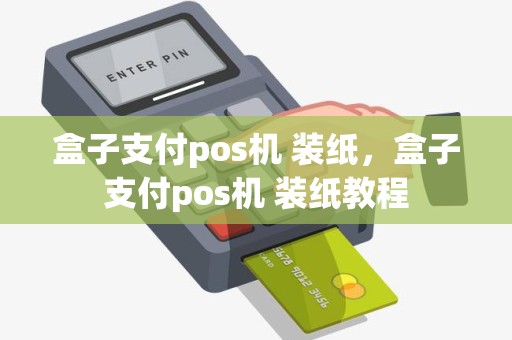 盒子支付pos机 装纸，盒子支付pos机 装纸教程