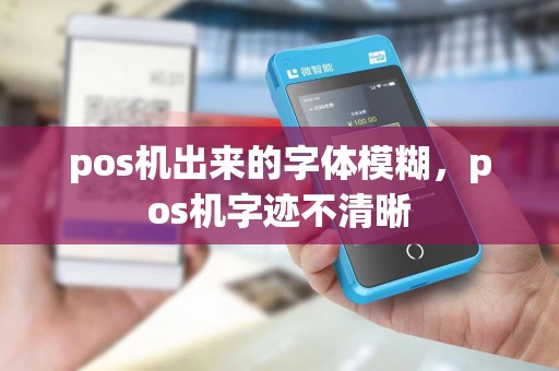 pos机出来的字体模糊，pos机字迹不清晰