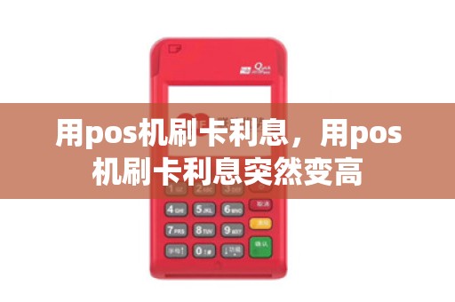 用pos机刷卡利息，用pos机刷卡利息突然变高