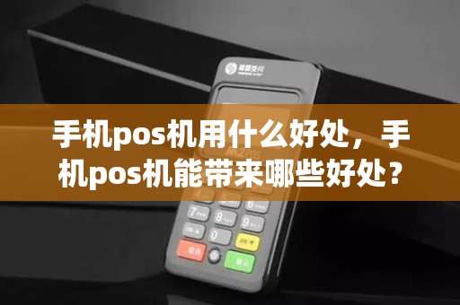 手机pos机用什么好处，手机pos机能带来哪些好处？