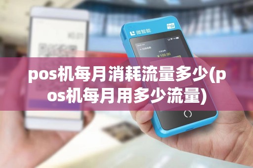 pos机每月消耗流量多少(pos机每月用多少流量)