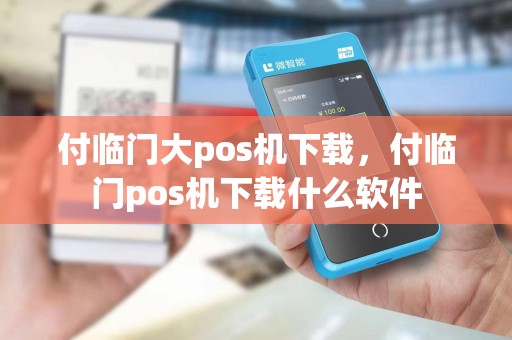 付临门大pos机下载，付临门pos机下载什么软件