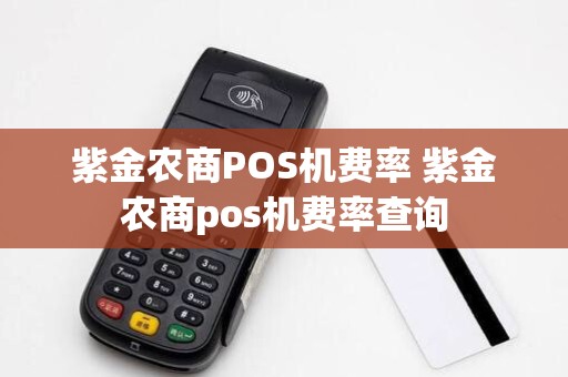 紫金农商POS机费率 紫金农商pos机费率查询