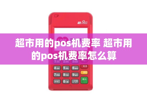 超市用的pos机费率 超市用的pos机费率怎么算