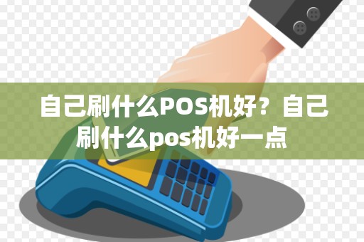 自己刷什么POS机好？自己刷什么pos机好一点