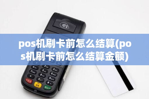 pos机刷卡前怎么结算(pos机刷卡前怎么结算金额)