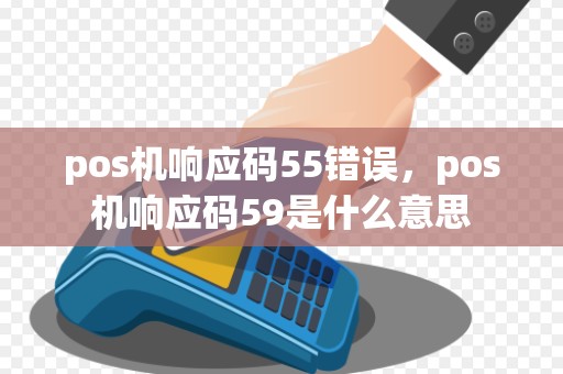 pos机响应码55错误，pos机响应码59是什么意思